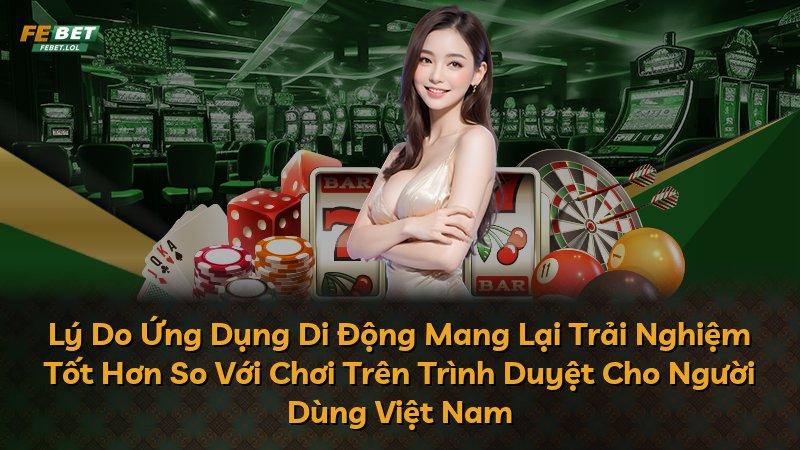 Lý Do Ứng Dụng Di Động Mang Lại Trải Nghiệm Tốt Hơn So Với Chơi Trên Trình Duyệt Cho Người Dùng Việt Nam