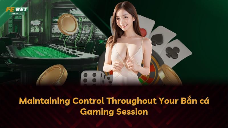 Maintaining Control Throughout Your Bắn cá Gaming Session