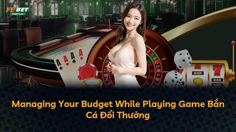 Managing Your Budget While Playing Game Bắn Cá Đổi Thưởng