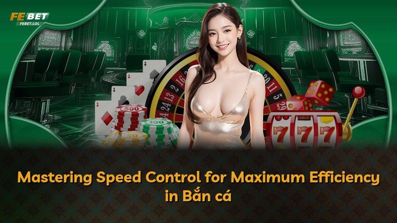 Mastering Speed Control for Maximum Efficiency in Bắn cá