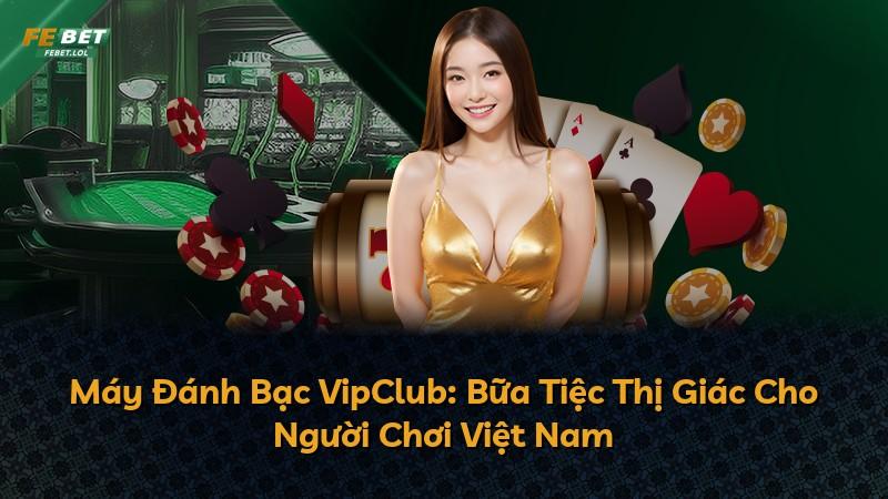 Máy Đánh Bạc VipClub: Bữa Tiệc Thị Giác Cho Người Chơi Việt Nam