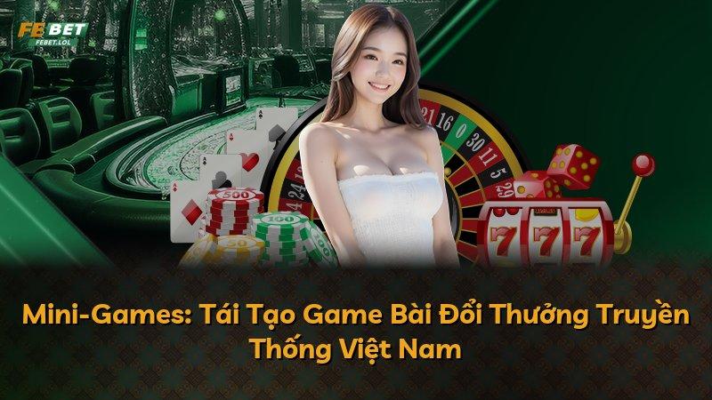 Mini-Games: Tái Tạo Game Bài Đổi Thưởng Truyền Thống Việt Nam