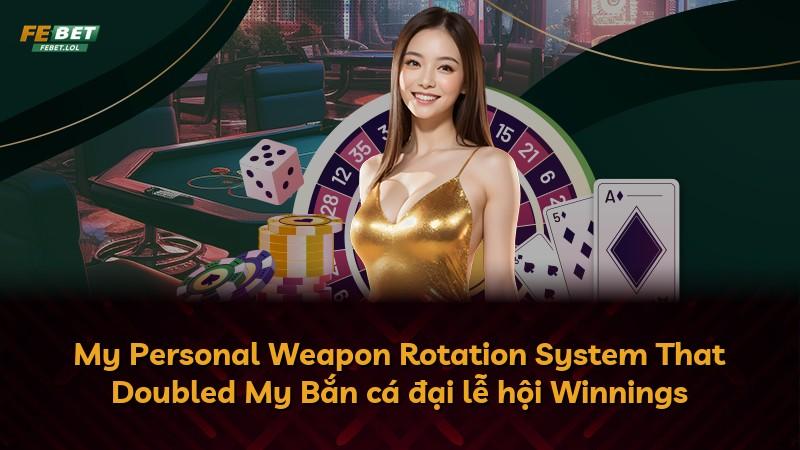 My Personal Weapon Rotation System That Doubled My Bắn cá đại lễ hội Winnings
