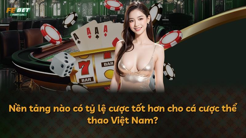 Nền tảng nào có tỷ lệ cược tốt hơn cho cá cược thể thao Việt Nam?