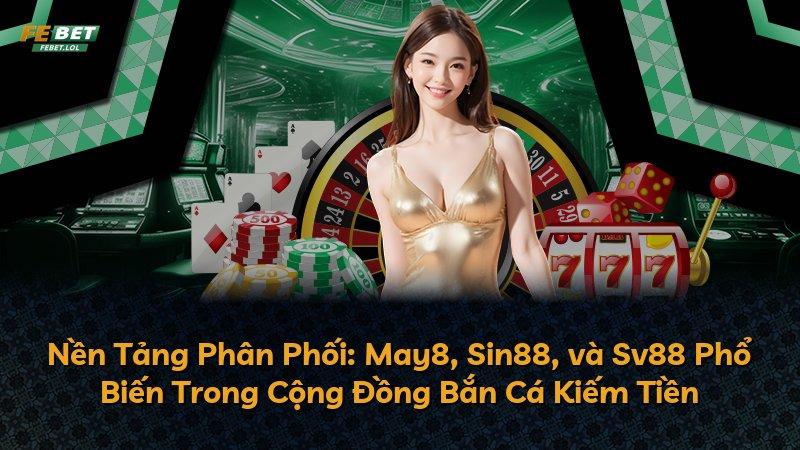 Nền Tảng Phân Phối: May8, Sin88, và Sv88 Phổ Biến Trong Cộng Đồng Bắn Cá Kiếm Tiền