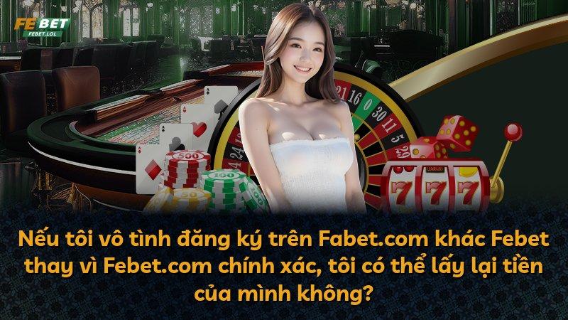 Nếu tôi vô tình đăng ký trên Fabet.com khác Febet thay vì Febet.com chính xác, tôi có thể lấy lại tiền của mình không?
