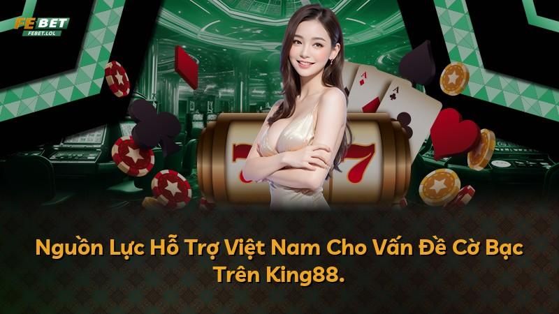 Nguồn Lực Hỗ Trợ Việt Nam Cho Vấn Đề Cờ Bạc Trên King88.