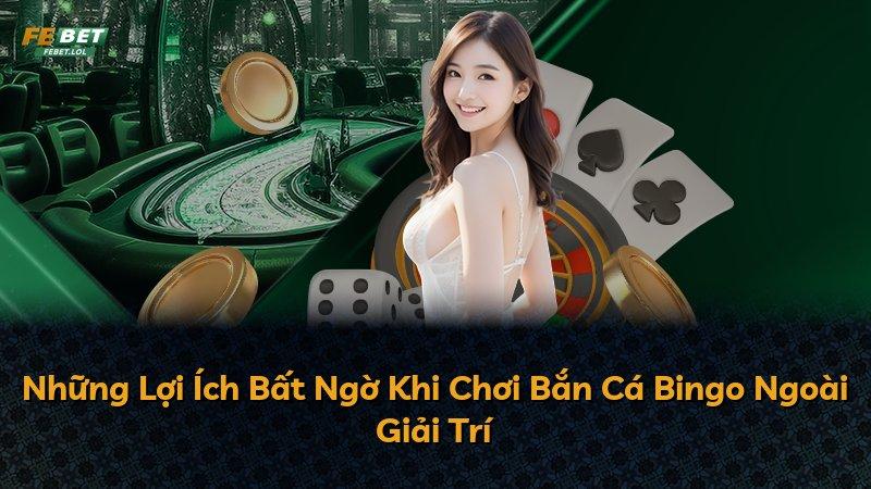 Những Lợi Ích Bất Ngờ Khi Chơi Bắn Cá Bingo Ngoài Giải Trí