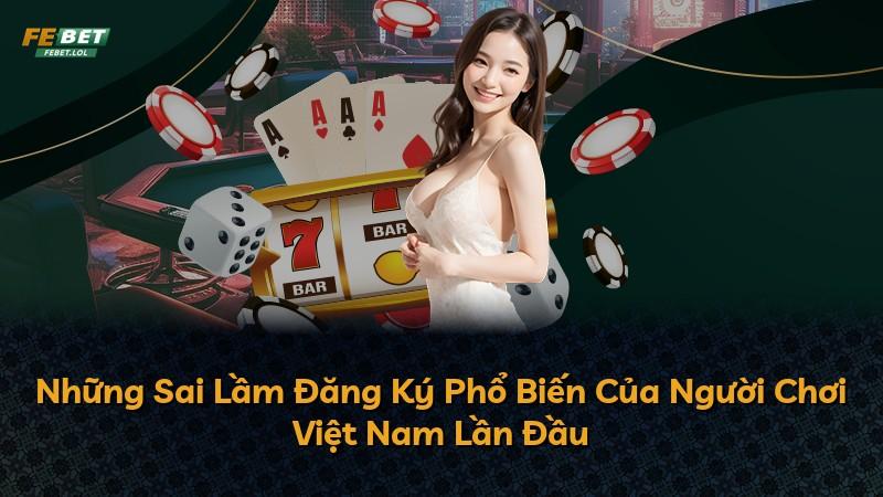 Những Sai Lầm Đăng Ký Phổ Biến Của Người Chơi Việt Nam Lần Đầu