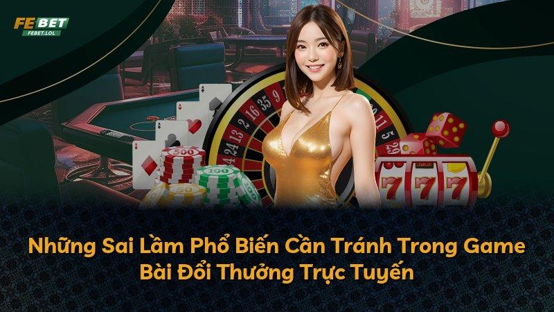 Những Sai Lầm Phổ Biến Cần Tránh Trong Game Bài Đổi Thưởng Trực Tuyến