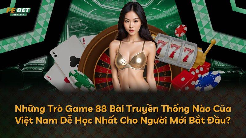Những Trò Game 88 Bài Truyền Thống Nào Của Việt Nam Dễ Học Nhất Cho Người Mới Bắt Đầu?