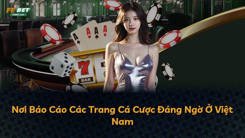 Nơi Báo Cáo Các Trang Cá Cược Đáng Ngờ Ở Việt Nam