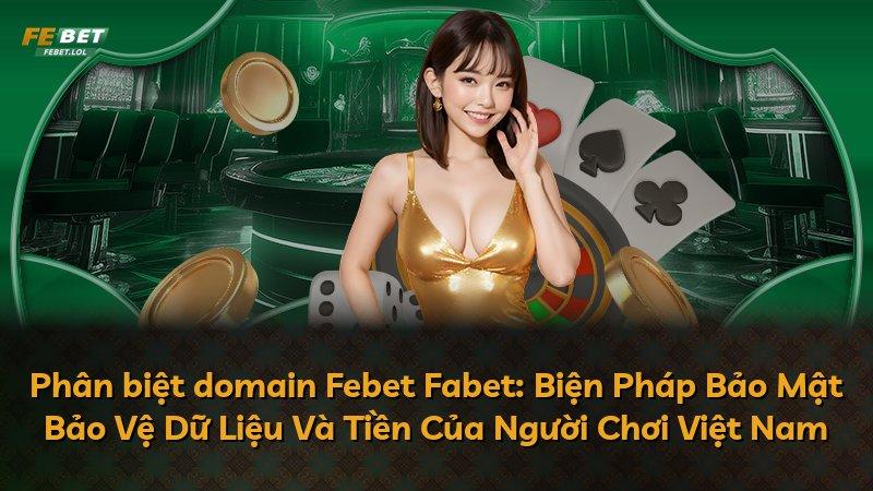 Phân biệt domain Febet Fabet: Biện Pháp Bảo Mật Bảo Vệ Dữ Liệu Và Tiền Của Người Chơi Việt Nam