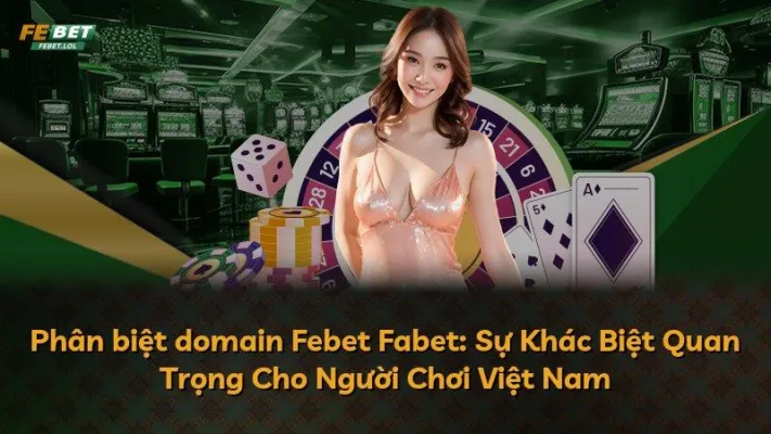 Phân biệt domain Febet Fabet: Sự Khác Biệt Quan Trọng Cho Người Chơi Việt Nam