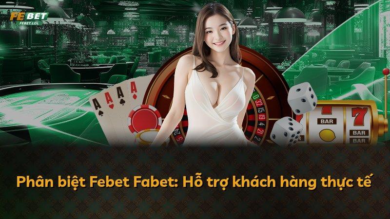 Phân biệt Febet Fabet: Hỗ trợ khách hàng thực tế