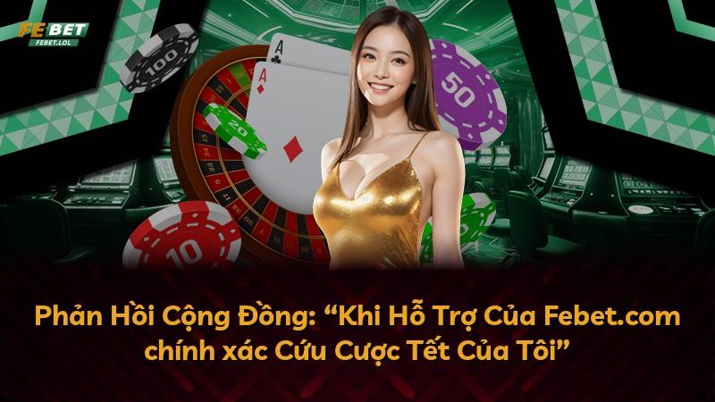 Phản Hồi Cộng Đồng: “Khi Hỗ Trợ Của Febet.com chính xác Cứu Cược Tết Của Tôi”