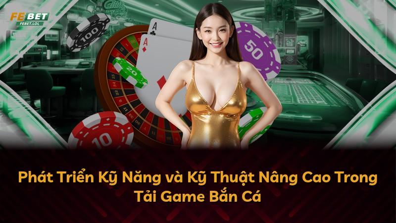 Phát Triển Kỹ Năng và Kỹ Thuật Nâng Cao Trong Tải Game Bắn Cá