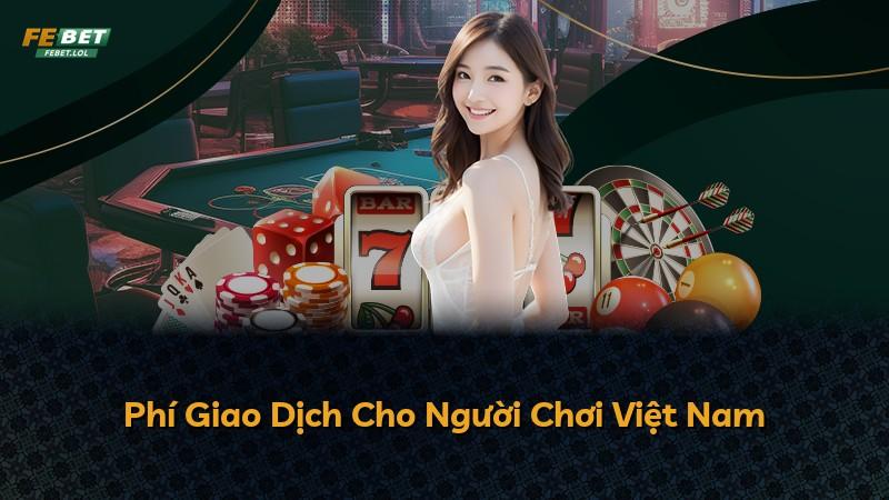 Phí Giao Dịch Cho Người Chơi Việt Nam