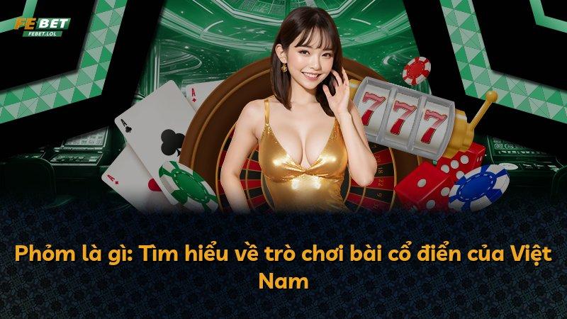 Phỏm là gì: Tìm hiểu về trò chơi bài cổ điển của Việt Nam