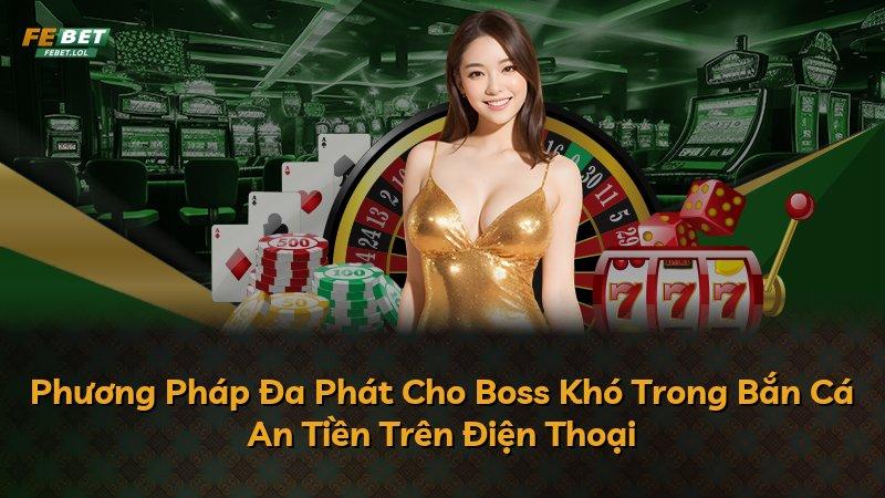 Phương Pháp Đa Phát Cho Boss Khó Trong Bắn Cá An Tiền Trên Điện Thoại