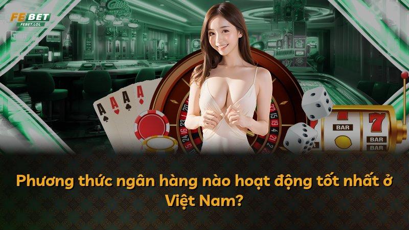 Phương thức ngân hàng nào hoạt động tốt nhất ở Việt Nam?