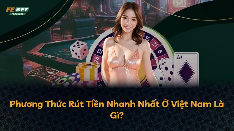 Phương Thức Rút Tiền Nhanh Nhất Ở Việt Nam Là Gì?