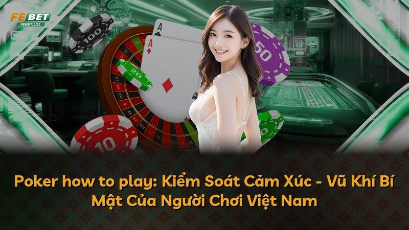 Poker how to play: Kiểm Soát Cảm Xúc - Vũ Khí Bí Mật Của Người Chơi Việt Nam