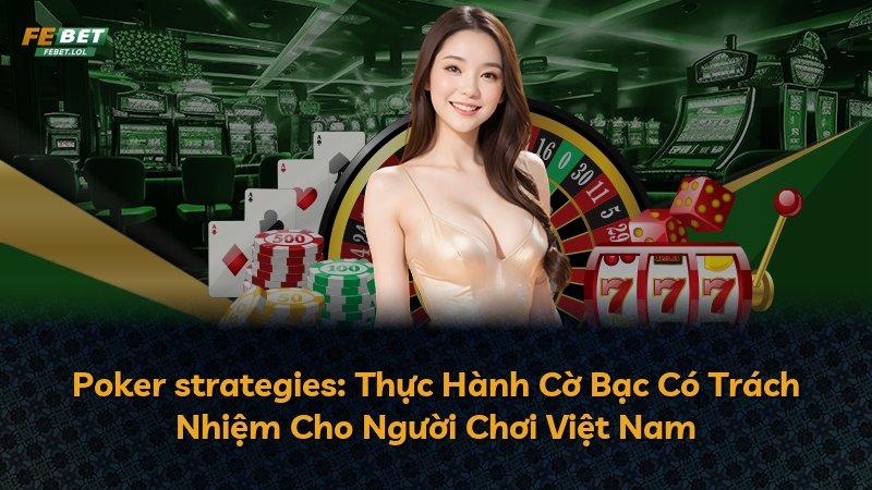Poker strategies: Thực Hành Cờ Bạc Có Trách Nhiệm Cho Người Chơi Việt Nam