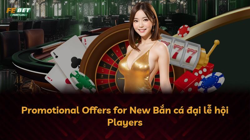 Promotional Offers for New Bắn cá đại lễ hội Players