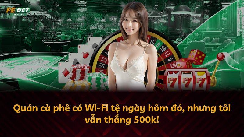Quán cà phê có Wi-Fi tệ ngày hôm đó, nhưng tôi vẫn thắng 500k!