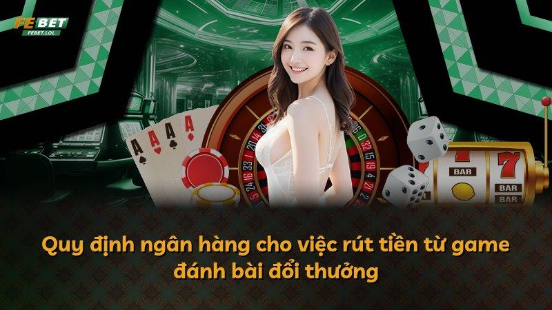 Quy định ngân hàng cho việc rút tiền từ game đánh bài đổi thưởng