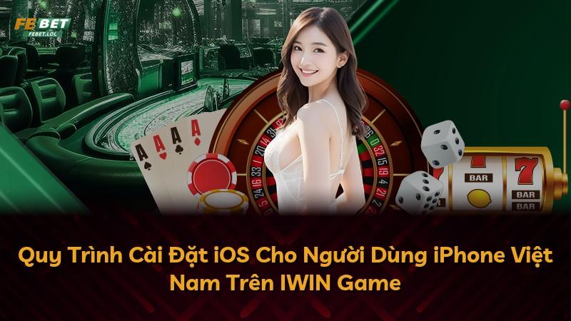 Quy Trình Cài Đặt iOS Cho Người Dùng iPhone Việt Nam Trên IWIN Game