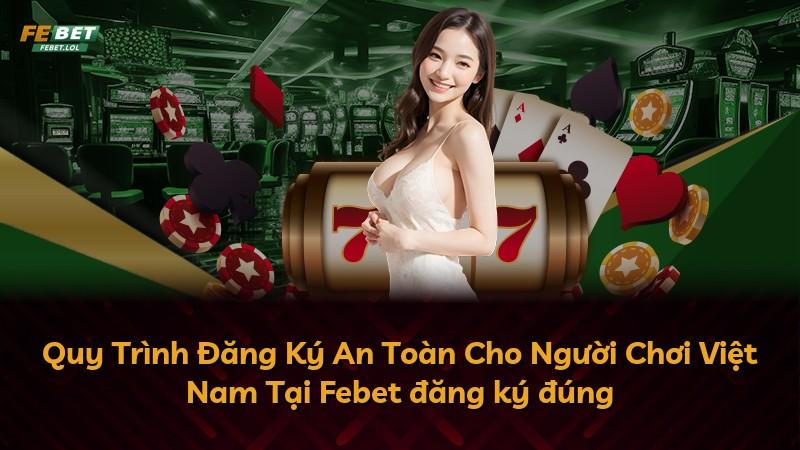 Quy Trình Đăng Ký An Toàn Cho Người Chơi Việt Nam Tại Febet đăng ký đúng