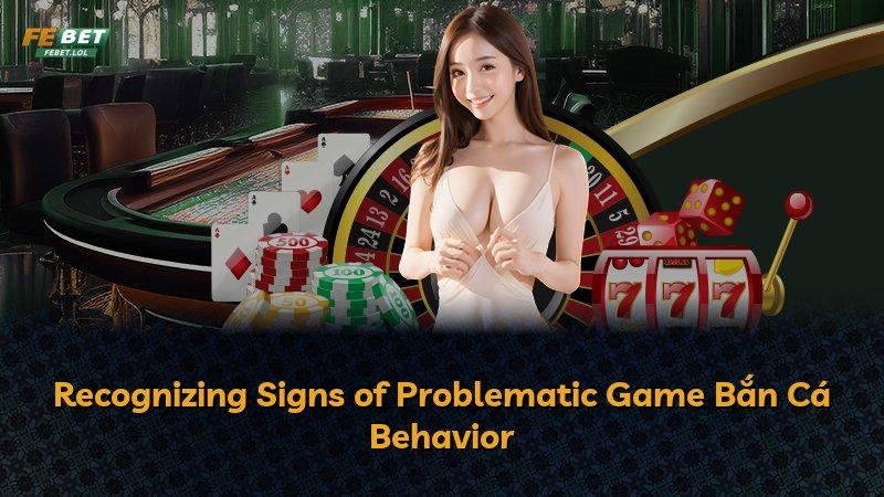 Recognizing Signs of Problematic Game Bắn Cá Behavior