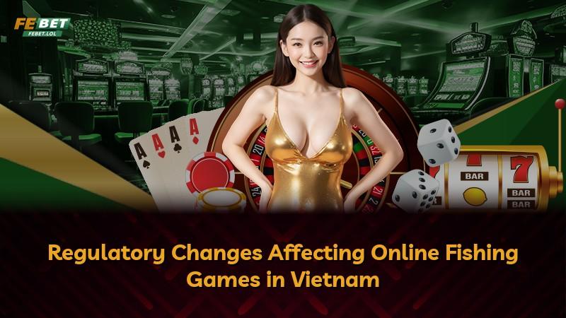Regulatory Changes Affecting Online Fishing Games in Vietnam