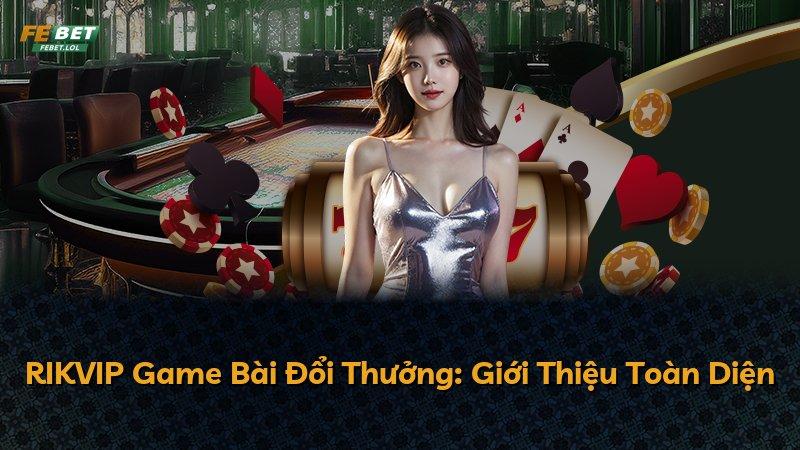 RIKVIP Game Bài Đổi Thưởng: Giới Thiệu Toàn Diện