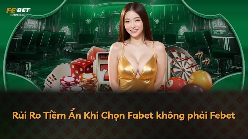 Rủi Ro Tiềm Ẩn Khi Chọn Fabet không phải Febet