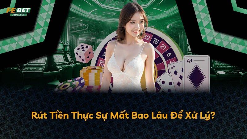 Rút Tiền Thực Sự Mất Bao Lâu Để Xử Lý?