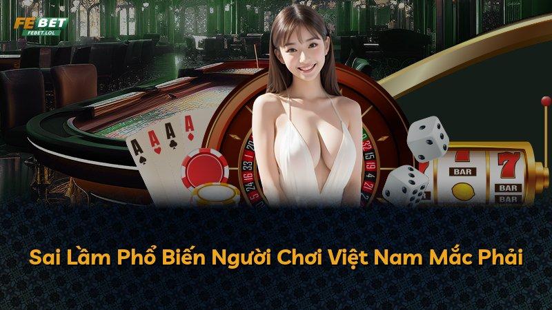 Sai Lầm Phổ Biến Người Chơi Việt Nam Mắc Phải