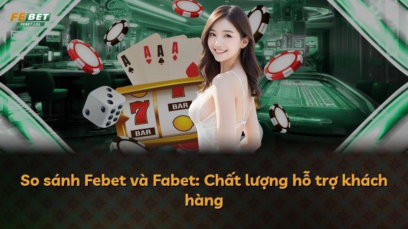 So sánh Febet và Fabet: Chất lượng hỗ trợ khách hàng