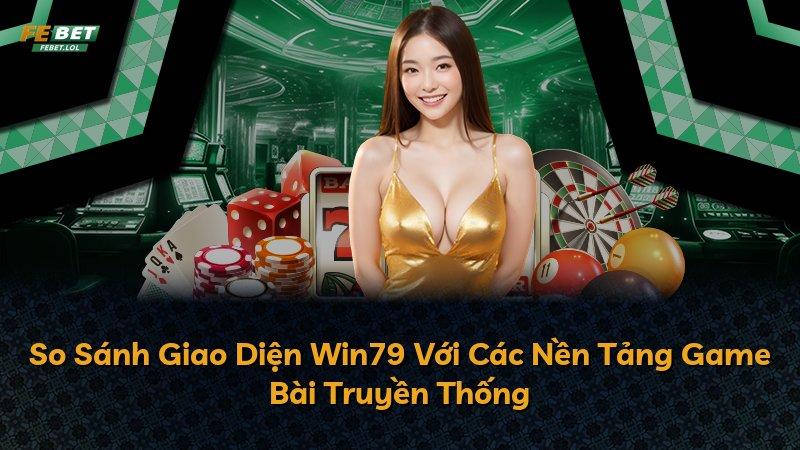 So Sánh Giao Diện Win79 Với Các Nền Tảng Game Bài Truyền Thống
