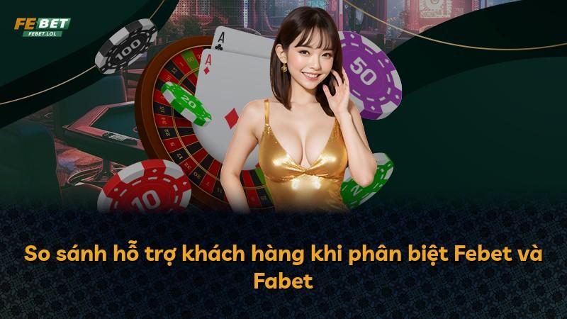 So sánh hỗ trợ khách hàng khi phân biệt Febet và Fabet