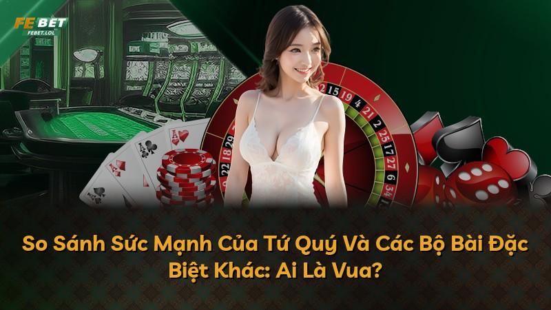 So Sánh Sức Mạnh Của Tứ Quý Và Các Bộ Bài Đặc Biệt Khác: Ai Là Vua?