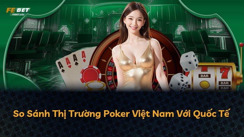 So Sánh Thị Trường Poker Việt Nam Với Quốc Tế