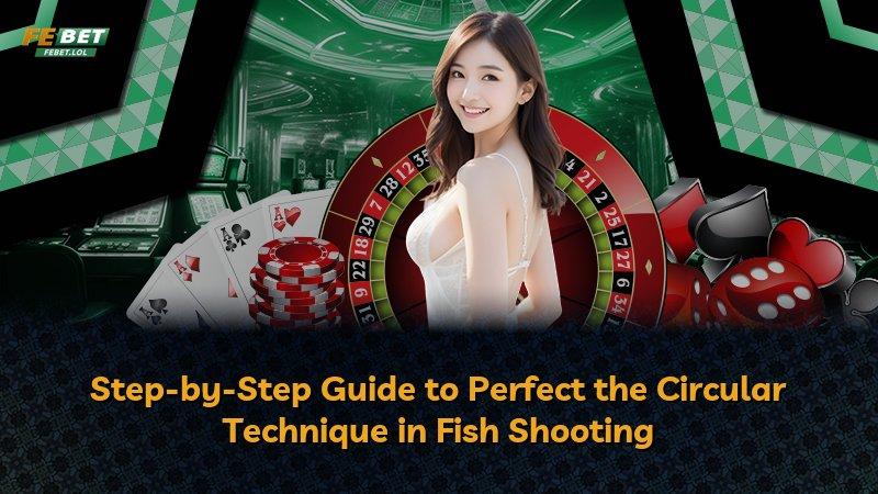 Step-by-Step Guide to Perfect the Circular Technique in Fish Shooting