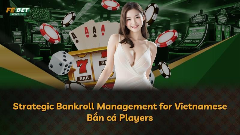 Strategic Bankroll Management for Vietnamese Bắn cá Players