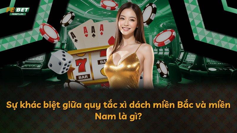 Sự khác biệt giữa quy tắc xì dách miền Bắc và miền Nam là gì?