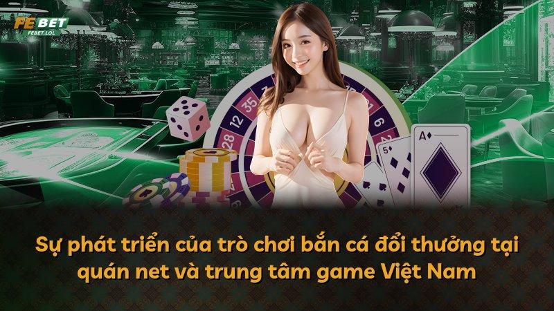 Sự phát triển của trò chơi bắn cá đổi thưởng tại quán net và trung tâm game Việt Nam