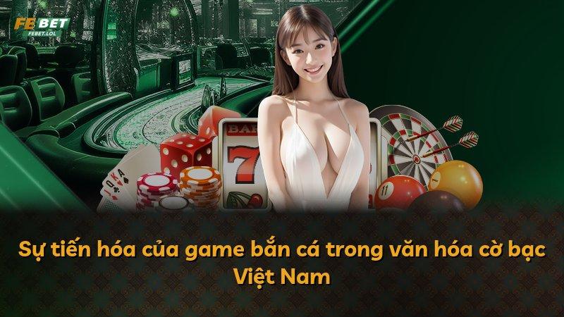 Sự tiến hóa của game bắn cá trong văn hóa cờ bạc Việt Nam