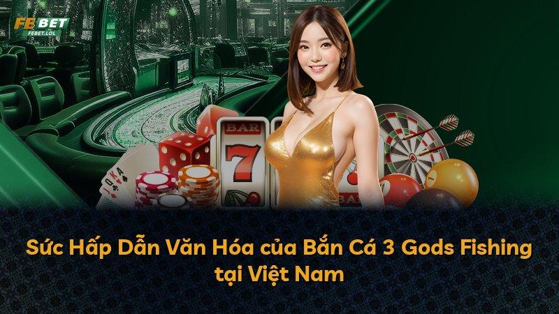 Sức Hấp Dẫn Văn Hóa của Bắn Cá 3 Gods Fishing tại Việt Nam